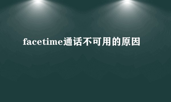 facetime通话不可用的原因