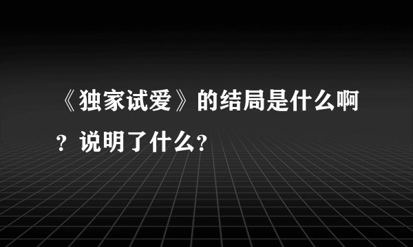 《独家试爱》的结局是什么啊？说明了什么？