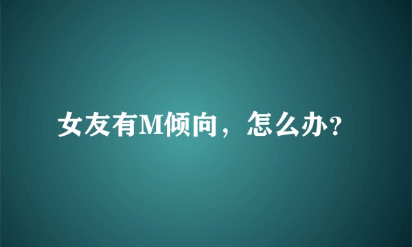 女友有M倾向，怎么办？