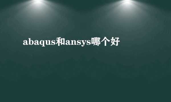 abaqus和ansys哪个好