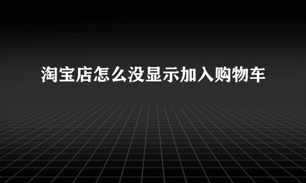淘宝店怎么没显示加入购物车