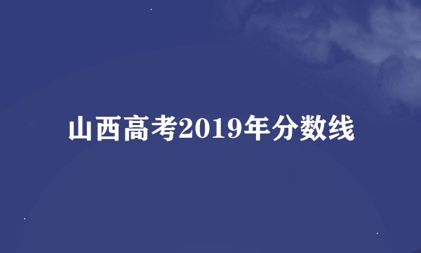 山西高考2019年分数线