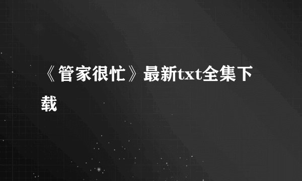 《管家很忙》最新txt全集下载