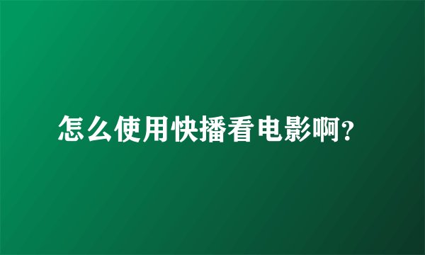 怎么使用快播看电影啊？