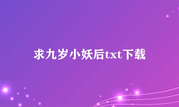 求九岁小妖后txt下载