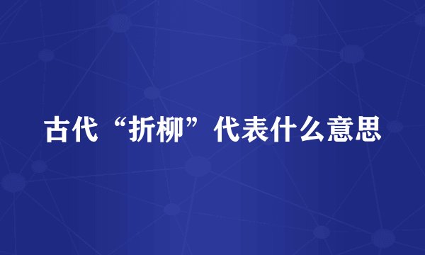 古代“折柳”代表什么意思