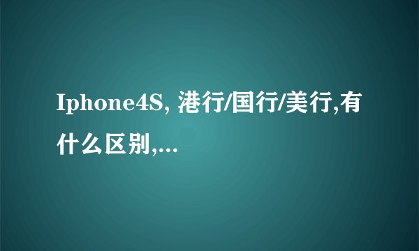 Iphone4S, 港行/国行/美行,有什么区别,哪个比较好？