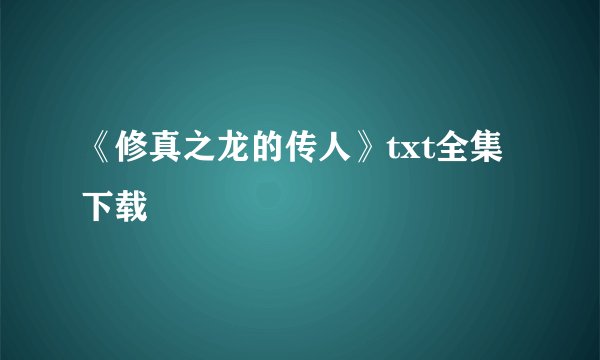 《修真之龙的传人》txt全集下载