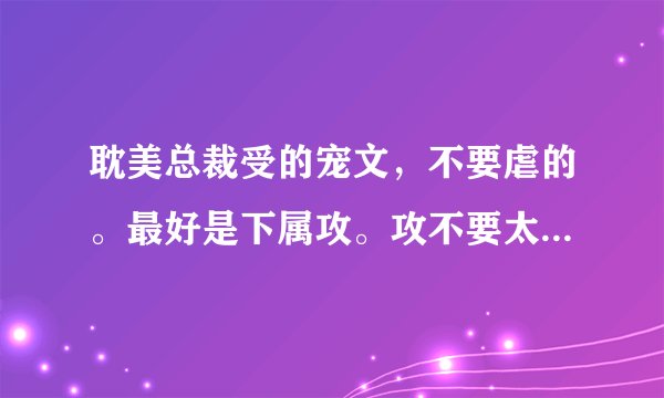 耽美总裁受的宠文，不要虐的。最好是下属攻。攻不要太瘦弱的。