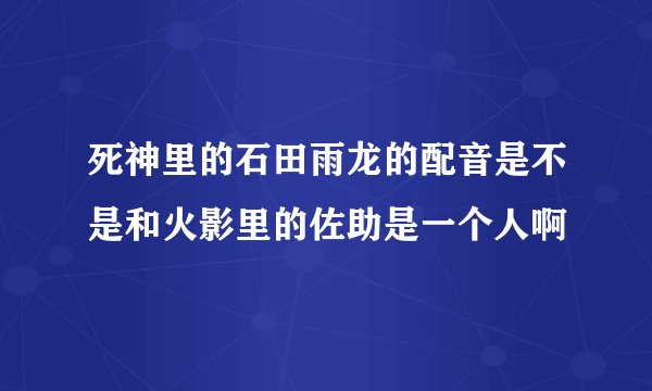 死神里的石田雨龙的配音是不是和火影里的佐助是一个人啊