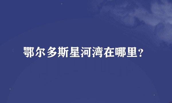 鄂尔多斯星河湾在哪里？