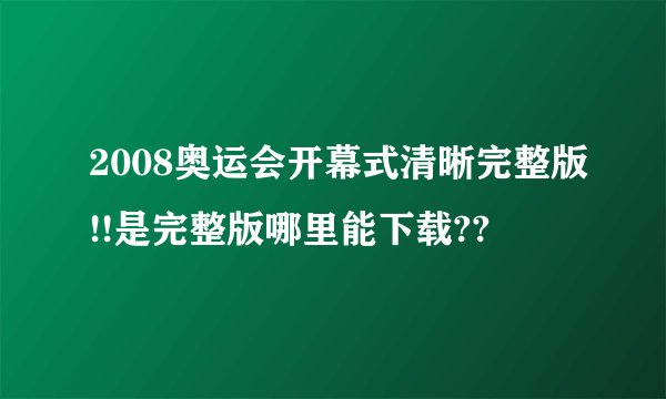 2008奥运会开幕式清晰完整版!!是完整版哪里能下载??