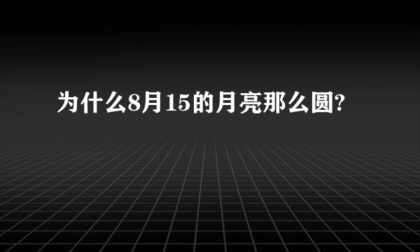 为什么8月15的月亮那么圆?