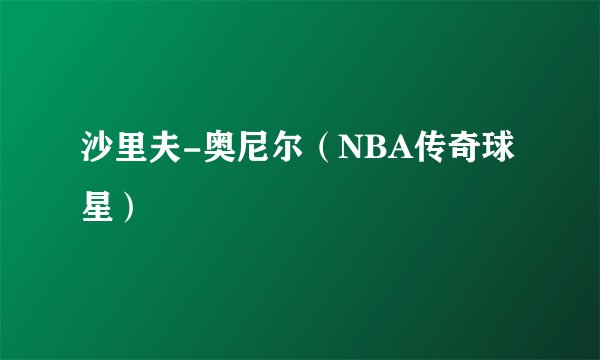 沙里夫-奥尼尔（NBA传奇球星）