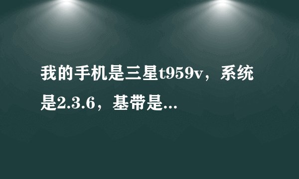 我的手机是三星t959v，系统是2.3.6，基带是uvkj6. 现在手机经常无信号，而且必须要重新启动手机才能恢复，