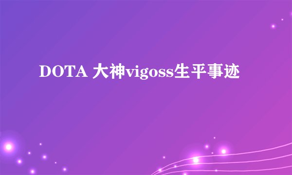 DOTA 大神vigoss生平事迹
