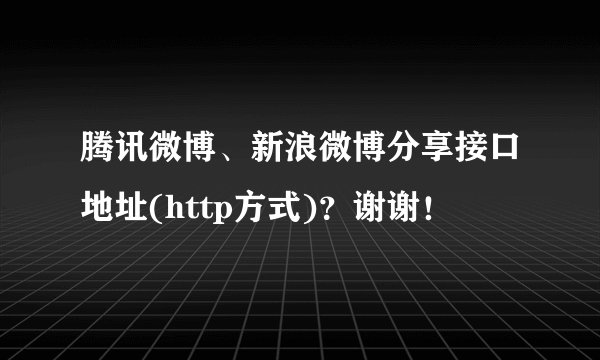 腾讯微博、新浪微博分享接口地址(http方式)？谢谢！