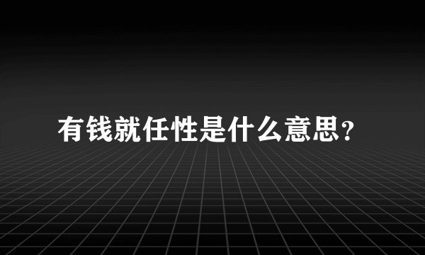 有钱就任性是什么意思？