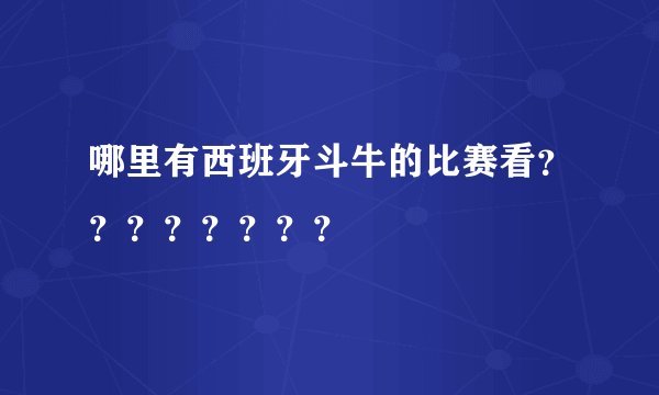 哪里有西班牙斗牛的比赛看？？？？？？？？