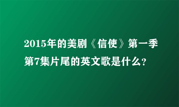 2015年的美剧《信使》第一季第7集片尾的英文歌是什么？