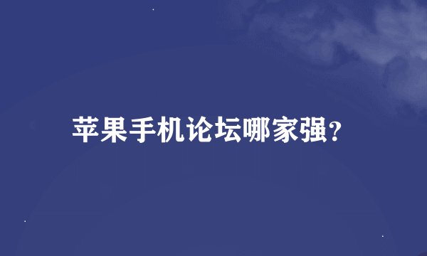 苹果手机论坛哪家强？