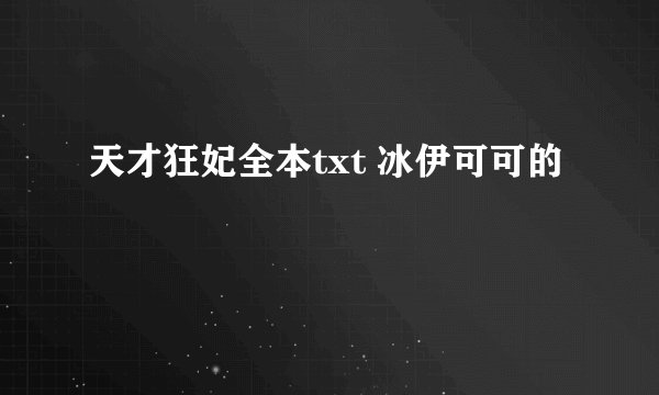 天才狂妃全本txt 冰伊可可的