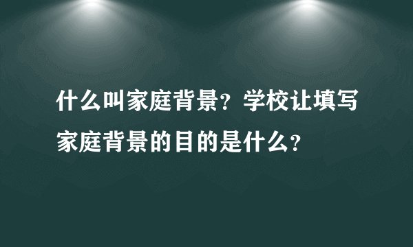 什么叫家庭背景？学校让填写家庭背景的目的是什么？