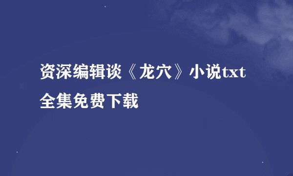 资深编辑谈《龙穴》小说txt全集免费下载