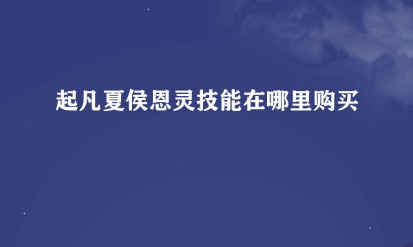 起凡夏侯恩灵技能在哪里购买