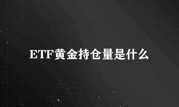 ETF黄金持仓量是什么