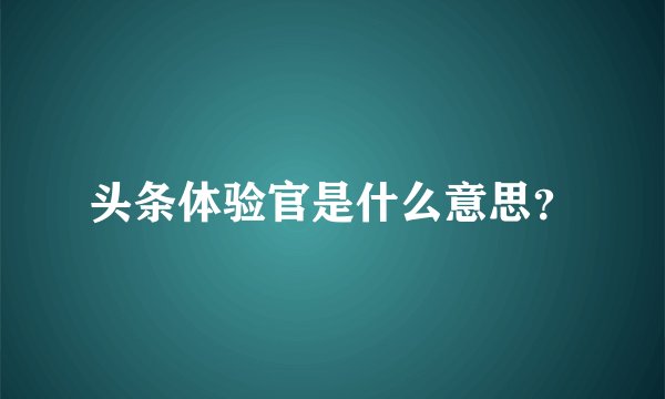 头条体验官是什么意思？