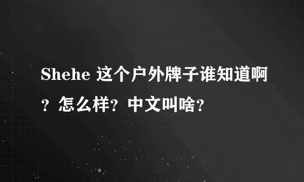 Shehe 这个户外牌子谁知道啊？怎么样？中文叫啥？
