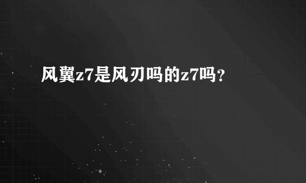 风翼z7是风刃吗的z7吗？