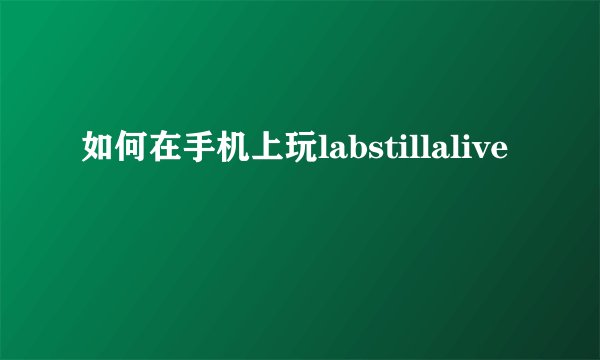如何在手机上玩labstillalive