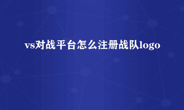 vs对战平台怎么注册战队logo