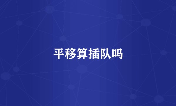 平移算插队吗