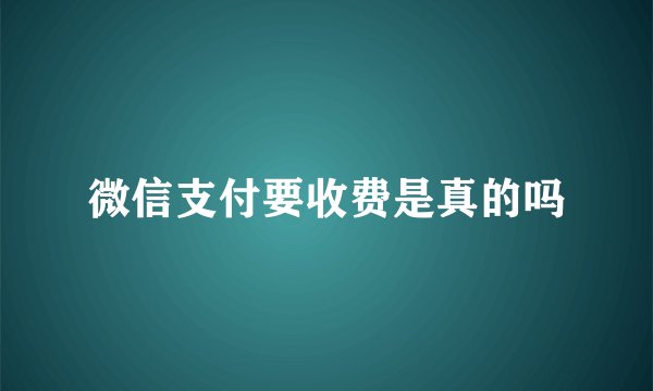 微信支付要收费是真的吗