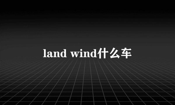land wind什么车