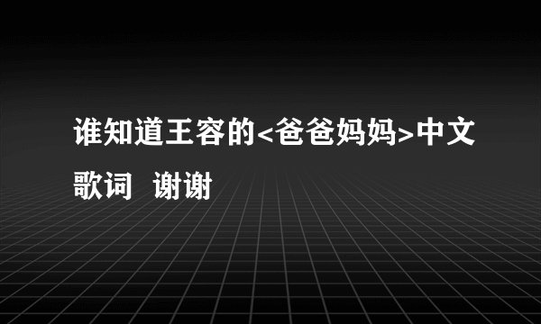 谁知道王容的<爸爸妈妈>中文歌词  谢谢