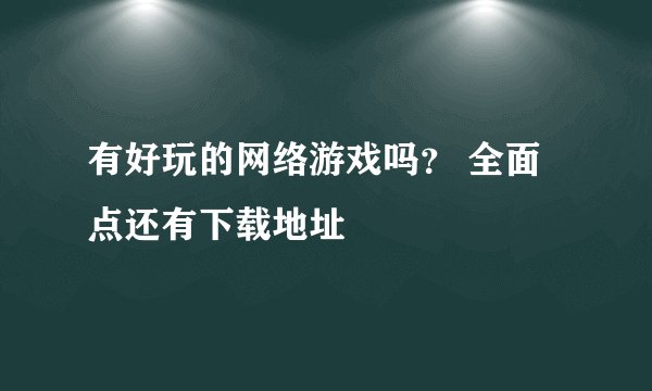 有好玩的网络游戏吗？ 全面点还有下载地址