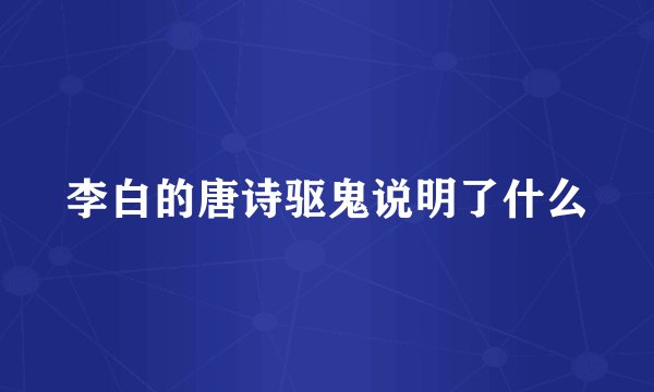 李白的唐诗驱鬼说明了什么