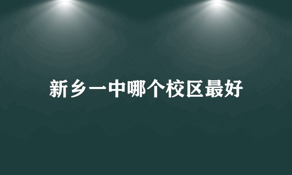 新乡一中哪个校区最好