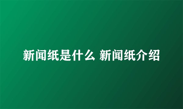 新闻纸是什么 新闻纸介绍