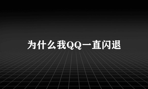 为什么我QQ一直闪退