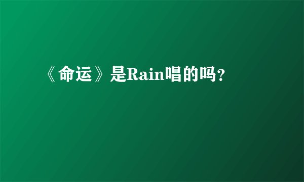 《命运》是Rain唱的吗？