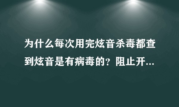 为什么每次用完炫音杀毒都查到炫音是有病毒的？阻止开机启动的病毒