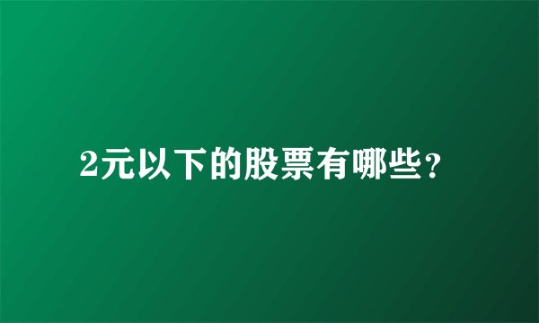 2元以下的股票有哪些？