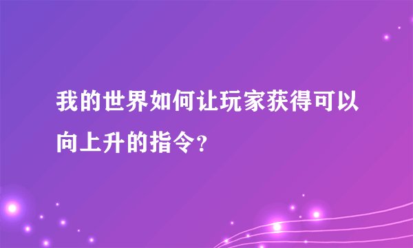 我的世界如何让玩家获得可以向上升的指令？