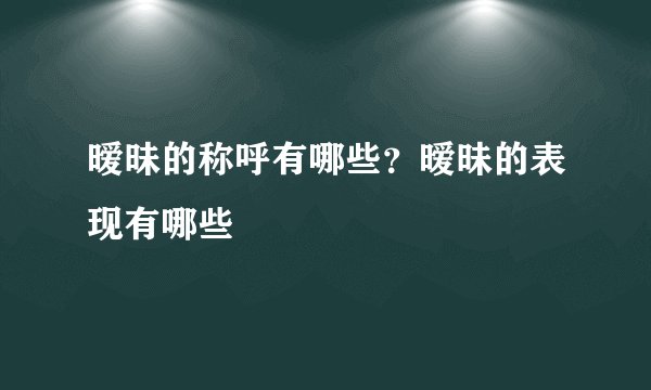 暧昧的称呼有哪些？暧昧的表现有哪些