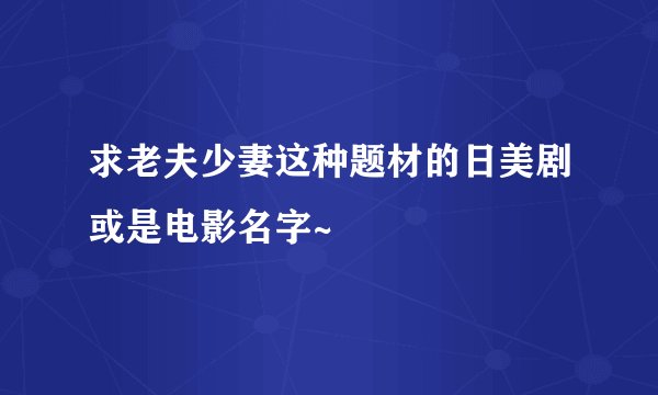 求老夫少妻这种题材的日美剧或是电影名字~